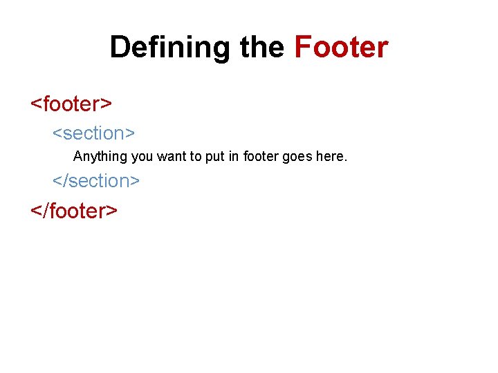 Defining the Footer <footer> <section> Anything you want to put in footer goes here.