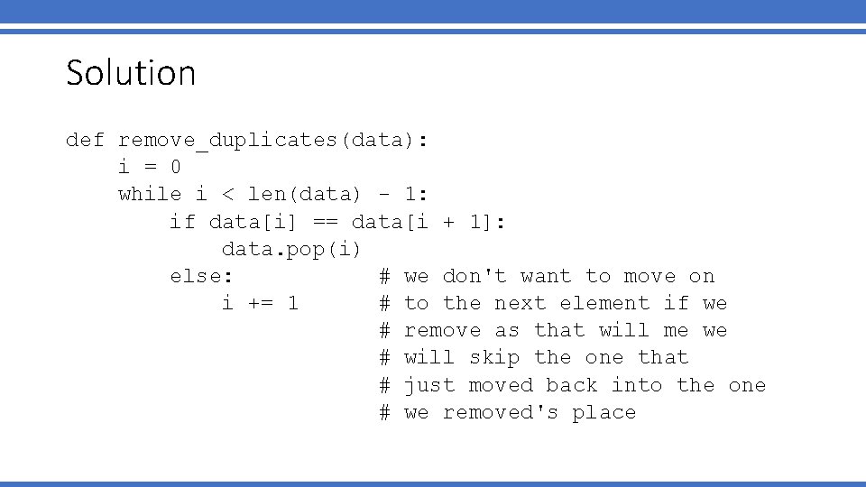 Solution def remove_duplicates(data): i = 0 while i < len(data) - 1: if data[i]