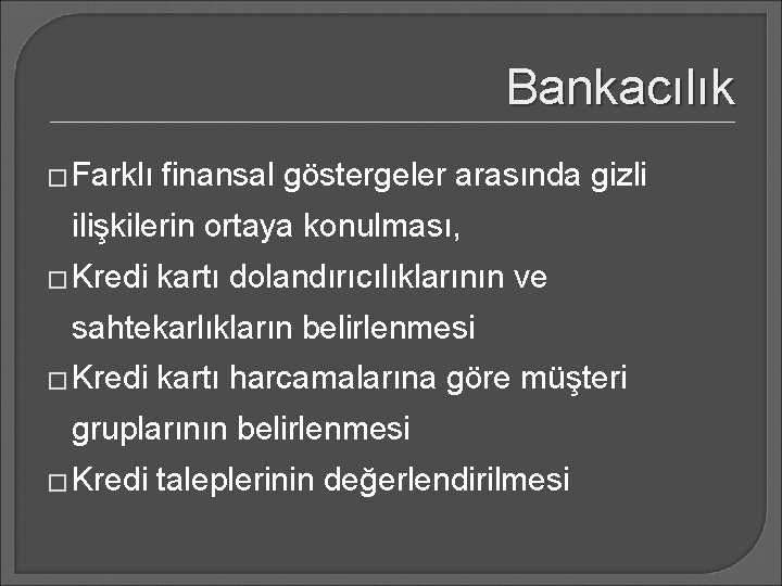 Bankacılık � Farklı finansal göstergeler arasında gizli ilişkilerin ortaya konulması, � Kredi kartı dolandırıcılıklarının