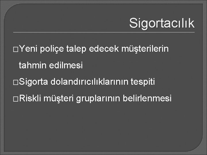 Sigortacılık �Yeni poliçe talep edecek müşterilerin tahmin edilmesi �Sigorta �Riskli dolandırıcılıklarının tespiti müşteri gruplarının