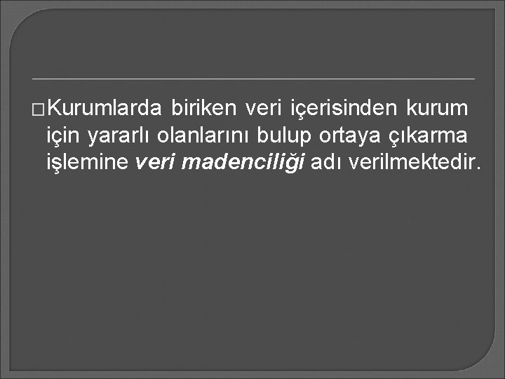 �Kurumlarda biriken veri içerisinden kurum için yararlı olanlarını bulup ortaya çıkarma işlemine veri madenciliği