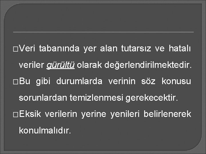 �Veri tabanında yer alan tutarsız ve hatalı veriler gürültü olarak değerlendirilmektedir. �Bu gibi durumlarda