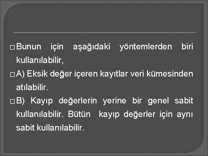 � Bunun için aşağıdaki yöntemlerden biri kullanılabilir, � A) Eksik değer içeren kayıtlar veri