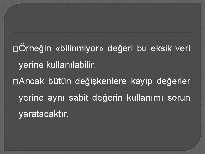 �Örneğin «bilinmiyor» değeri bu eksik veri yerine kullanılabilir. �Ancak bütün değişkenlere kayıp değerler yerine