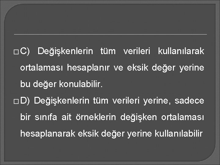 � C) Değişkenlerin tüm verileri kullanılarak ortalaması hesaplanır ve eksik değer yerine bu değer