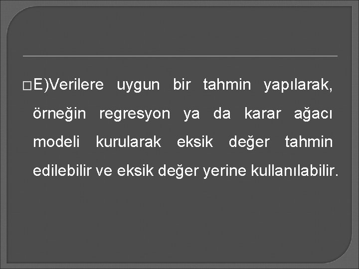 �E)Verilere uygun bir tahmin yapılarak, örneğin regresyon ya da karar ağacı modeli kurularak eksik