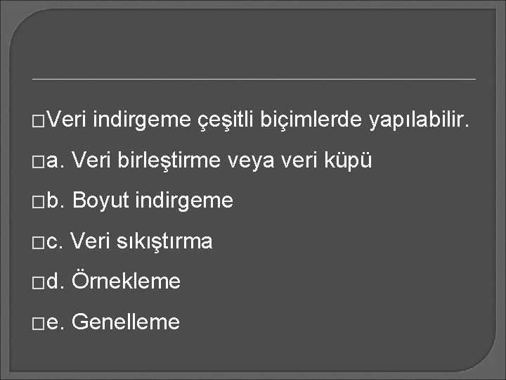 �Veri indirgeme çeşitli biçimlerde yapılabilir. �a. Veri birleştirme veya veri küpü �b. Boyut indirgeme