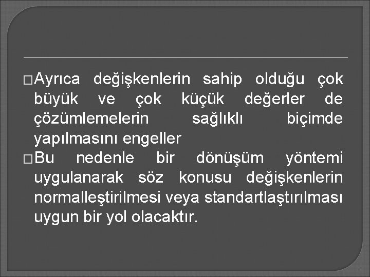 �Ayrıca değişkenlerin sahip olduğu çok büyük ve çok küçük değerler de çözümlemelerin sağlıklı biçimde