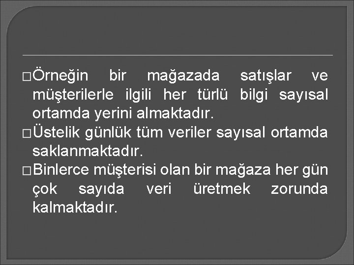 �Örneğin bir mağazada satışlar ve müşterilerle ilgili her türlü bilgi sayısal ortamda yerini almaktadır.