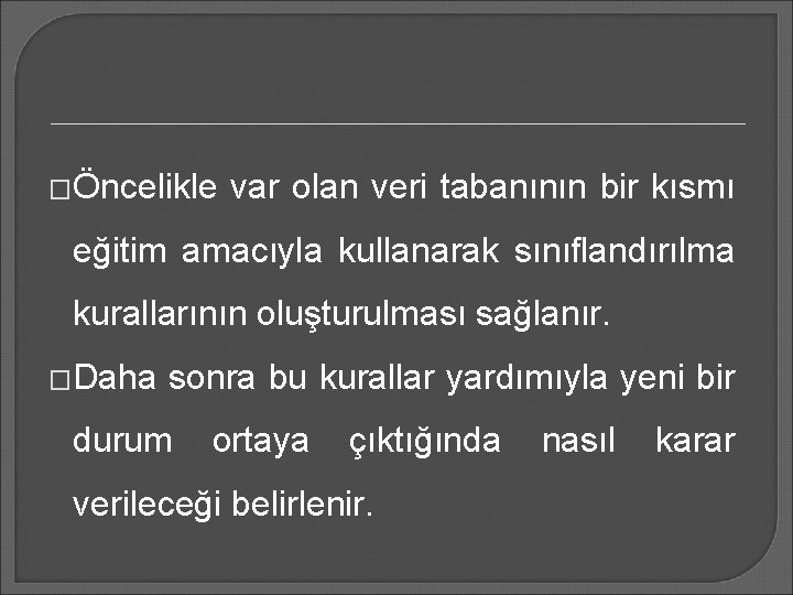 �Öncelikle var olan veri tabanının bir kısmı eğitim amacıyla kullanarak sınıflandırılma kurallarının oluşturulması sağlanır.