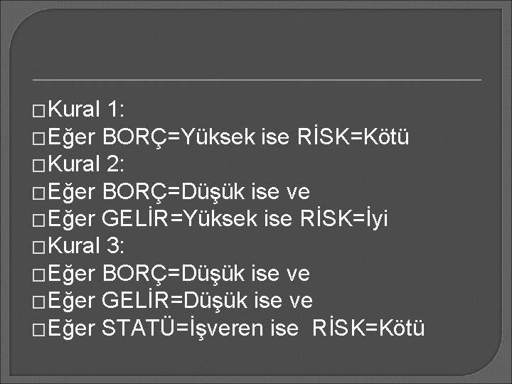 �Kural 1: �Eğer BORÇ=Yüksek ise RİSK=Kötü �Kural 2: �Eğer BORÇ=Düşük ise ve �Eğer GELİR=Yüksek