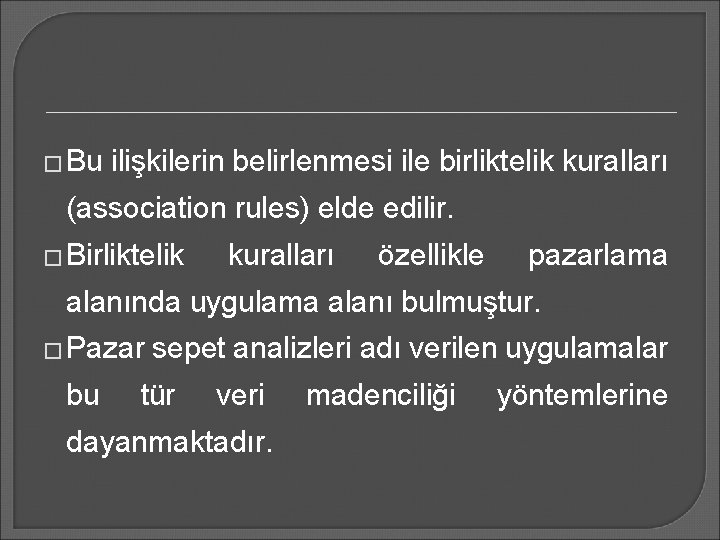 � Bu ilişkilerin belirlenmesi ile birliktelik kuralları (association rules) elde edilir. � Birliktelik kuralları