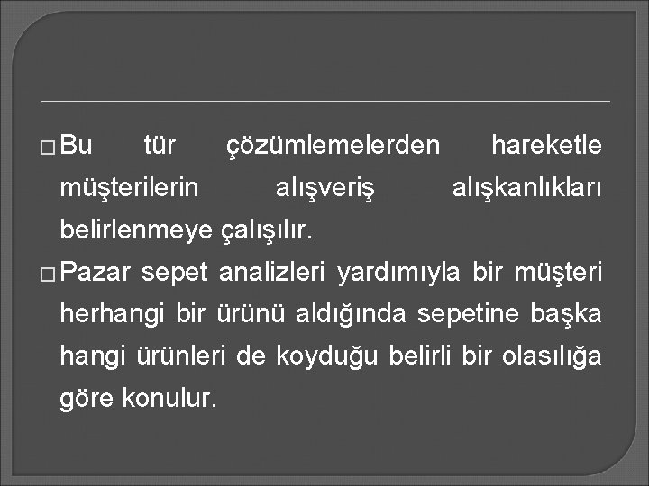 � Bu tür müşterilerin çözümlemelerden alışveriş hareketle alışkanlıkları belirlenmeye çalışılır. � Pazar sepet analizleri