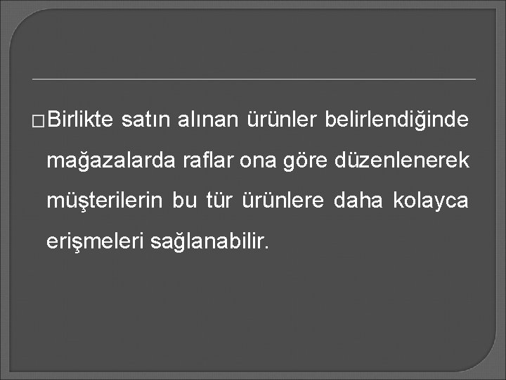 �Birlikte satın alınan ürünler belirlendiğinde mağazalarda raflar ona göre düzenlenerek müşterilerin bu tür ürünlere