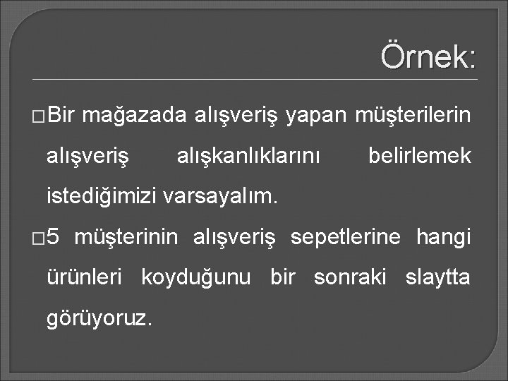 Örnek: �Bir mağazada alışveriş yapan müşterilerin alışveriş alışkanlıklarını belirlemek istediğimizi varsayalım. � 5 müşterinin