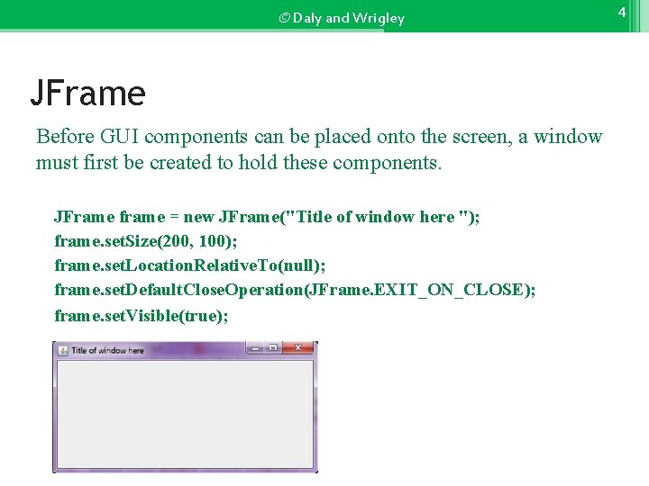 © Daly and Wrigley JFrame Before GUI components can be placed onto the screen,