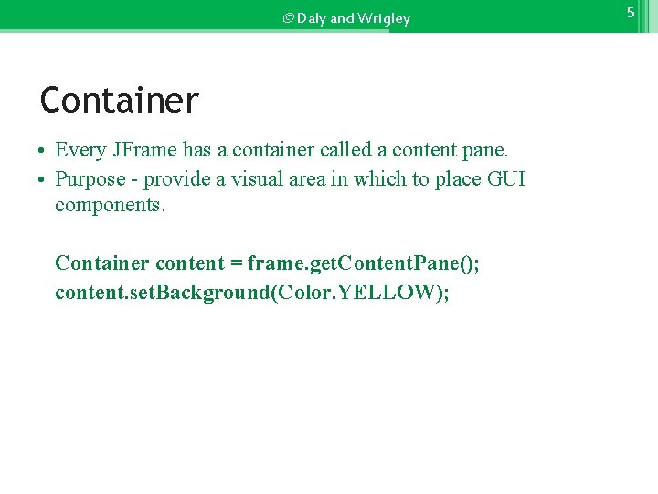 © Daly and Wrigley Container • Every JFrame has a container called a content