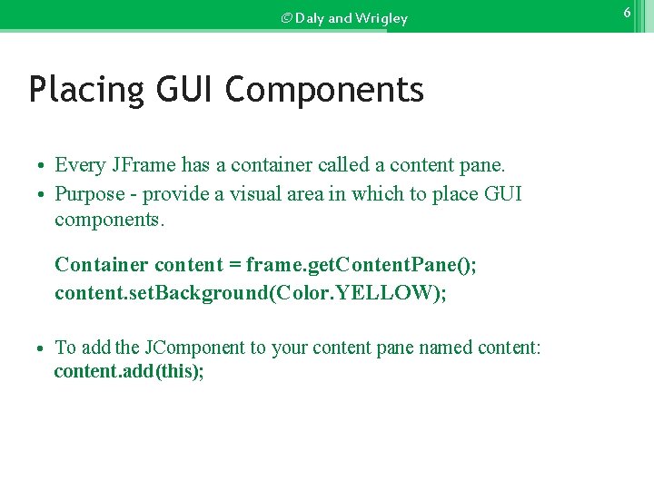 © Daly and Wrigley Placing GUI Components • Every JFrame has a container called