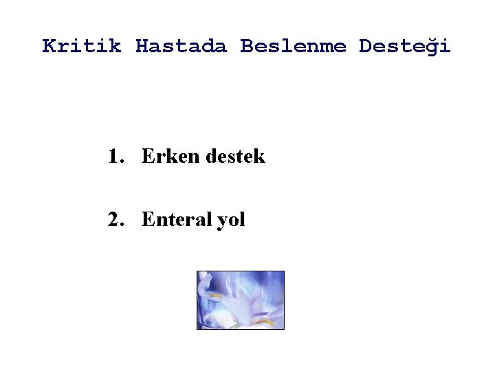 Kritik Hastada Beslenme Desteği 1. Erken destek 2. Enteral yol 