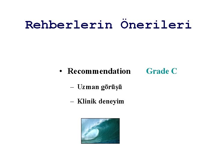 Rehberlerin Önerileri • Recommendation – Uzman görüşü – Klinik deneyim Grade C 