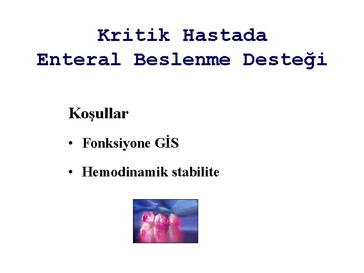 Kritik Hastada Enteral Beslenme Desteği Koşullar • Fonksiyone GİS • Hemodinamik stabilite 