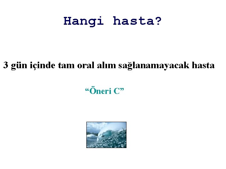 Hangi hasta? 3 gün içinde tam oral alım sağlanamayacak hasta “Öneri C” 