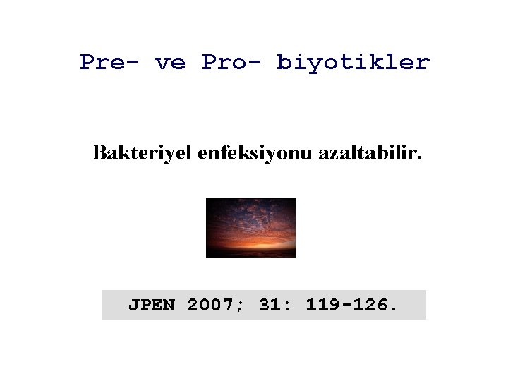 Pre- ve Pro- biyotikler Bakteriyel enfeksiyonu azaltabilir. JPEN 2007; 31: 119 -126. 