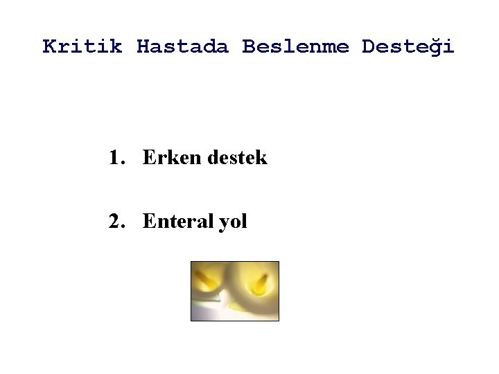 Kritik Hastada Beslenme Desteği 1. Erken destek 2. Enteral yol 