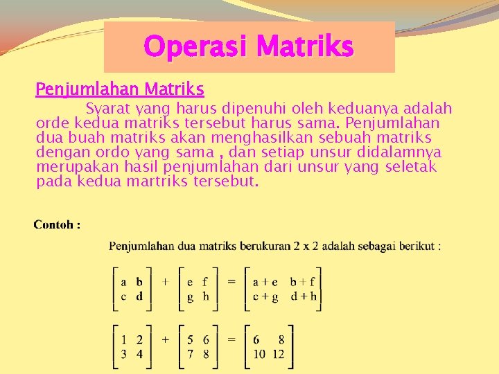 Operasi Matriks Penjumlahan Matriks Syarat yang harus dipenuhi oleh keduanya adalah orde kedua matriks