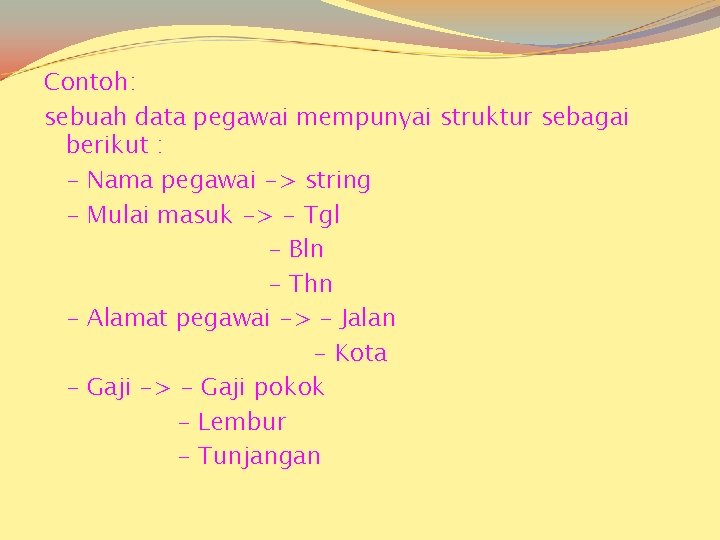 Contoh: sebuah data pegawai mempunyai struktur sebagai berikut : - Nama pegawai -> string