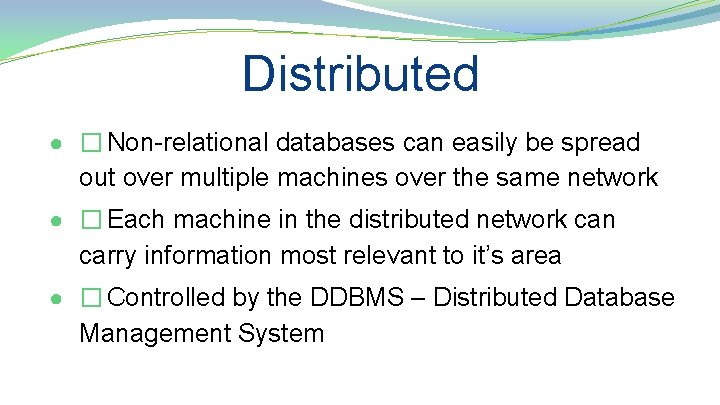 Distributed ● � Non-relational databases can easily be spread out over multiple machines over