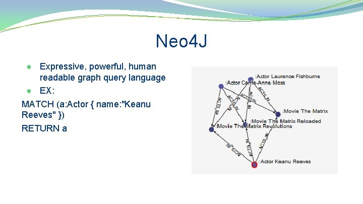 Neo 4 J ● Expressive, powerful, human readable graph query language ● EX: MATCH