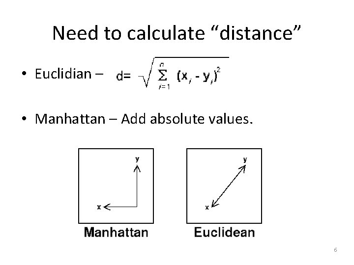 Need to calculate “distance” • Euclidian – • Manhattan – Add absolute values. 6