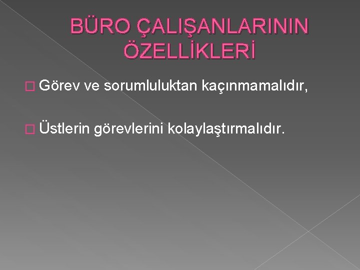 BÜRO ÇALIŞANLARININ ÖZELLİKLERİ � Görev ve sorumluluktan kaçınmamalıdır, � Üstlerin görevlerini kolaylaştırmalıdır. 