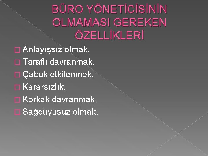 BÜRO YÖNETİCİSİNİN OLMAMASI GEREKEN ÖZELLİKLERİ � Anlayışsız olmak, � Taraflı davranmak, � Çabuk etkilenmek,