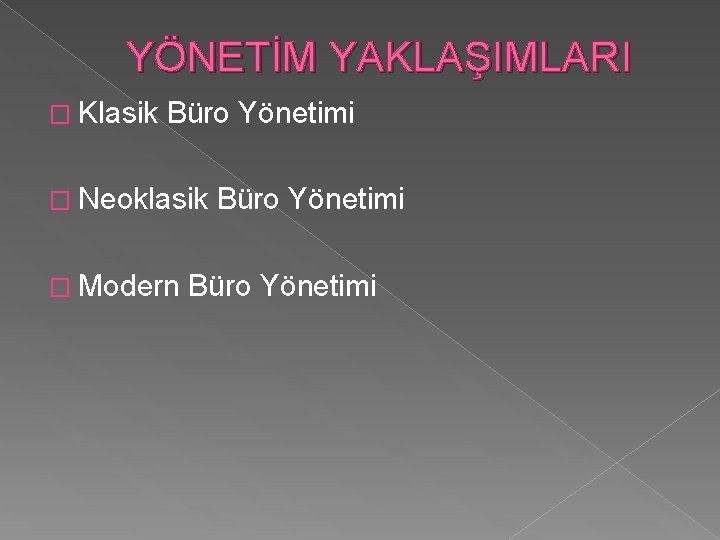 YÖNETİM YAKLAŞIMLARI � Klasik Büro Yönetimi � Neoklasik � Modern Büro Yönetimi 