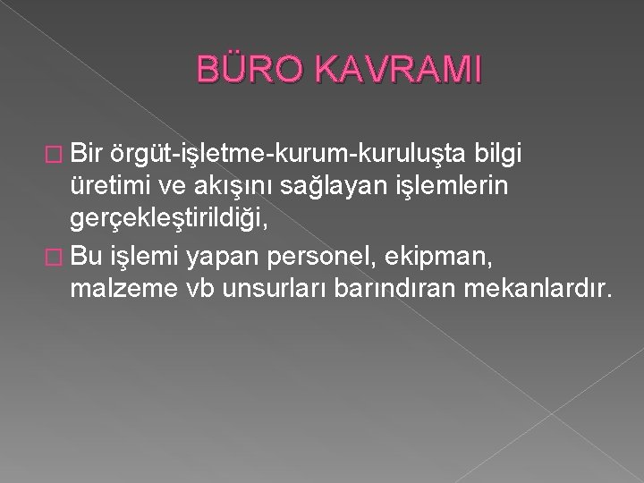 BÜRO KAVRAMI � Bir örgüt-işletme-kurum-kuruluşta bilgi üretimi ve akışını sağlayan işlemlerin gerçekleştirildiği, � Bu