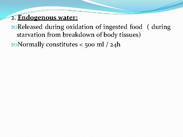 2. Endogenous water: Released during oxidation of ingested food ( during starvation from breakdown