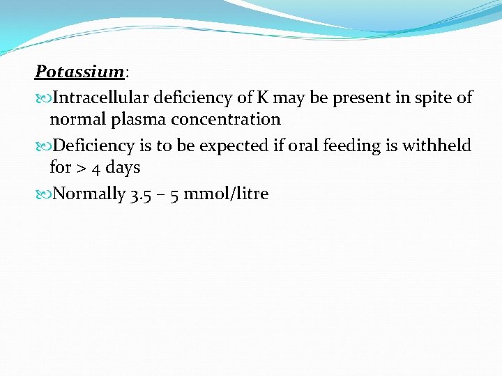 Potassium: Intracellular deficiency of K may be present in spite of normal plasma concentration