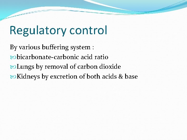 Regulatory control By various buffering system : bicarbonate-carbonic acid ratio Lungs by removal of