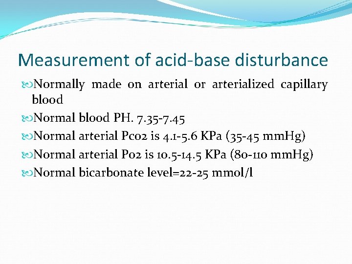 Measurement of acid-base disturbance Normally made on arterial or arterialized capillary blood Normal blood