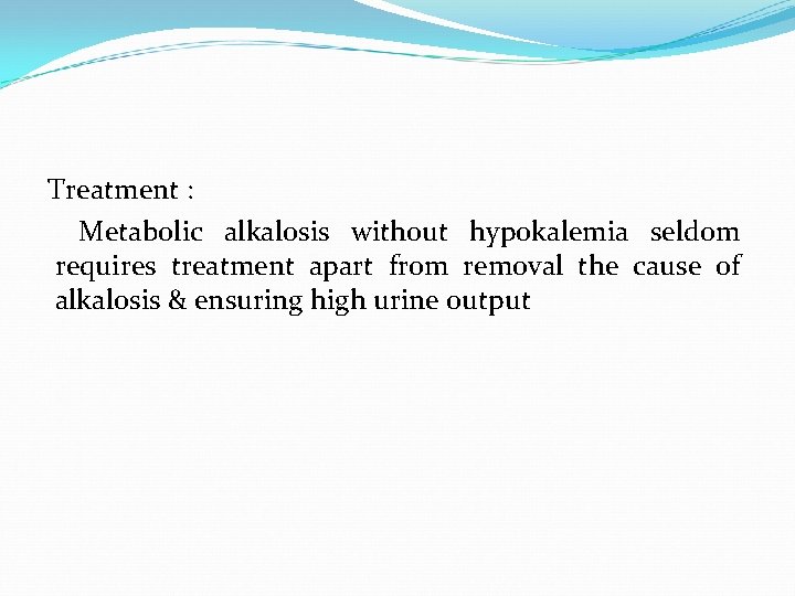 Treatment : Metabolic alkalosis without hypokalemia seldom requires treatment apart from removal the cause