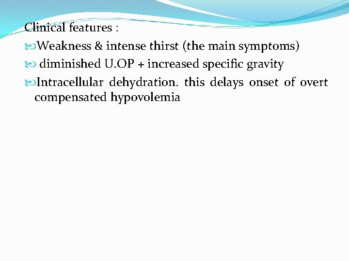 Clinical features : Weakness & intense thirst (the main symptoms) diminished U. OP +