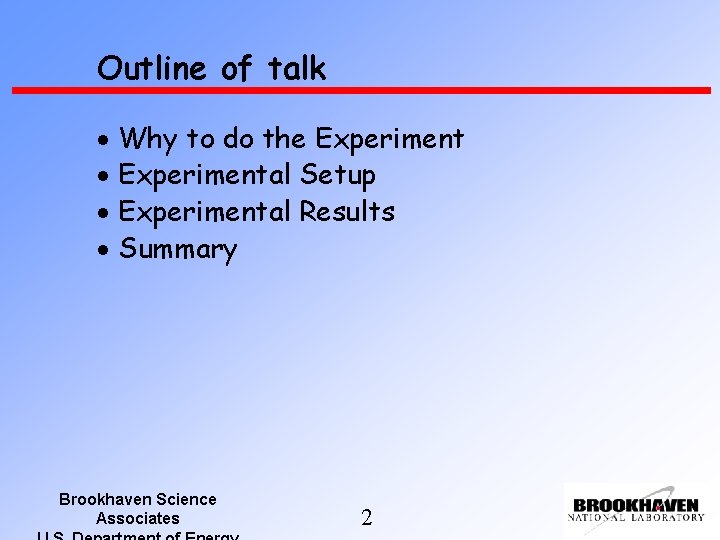 Outline of talk Why to do the Experimental Setup Experimental Results Summary Brookhaven Science