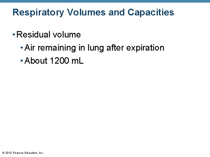 Respiratory Volumes and Capacities • Residual volume • Air remaining in lung after expiration