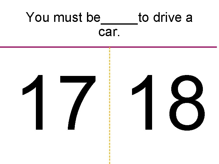 You must be_____to drive a car. 17 18 