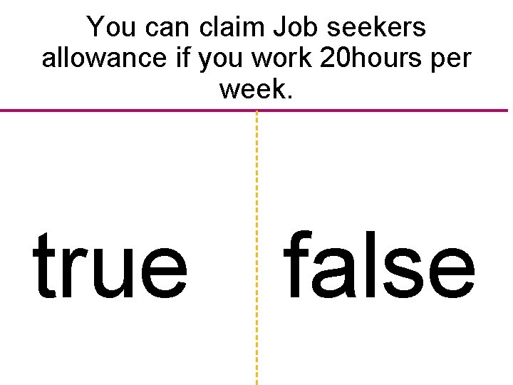 You can claim Job seekers allowance if you work 20 hours per week. true