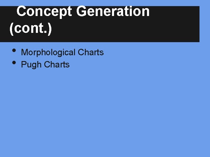 Concept Generation (cont. ) • • Morphological Charts Pugh Charts 