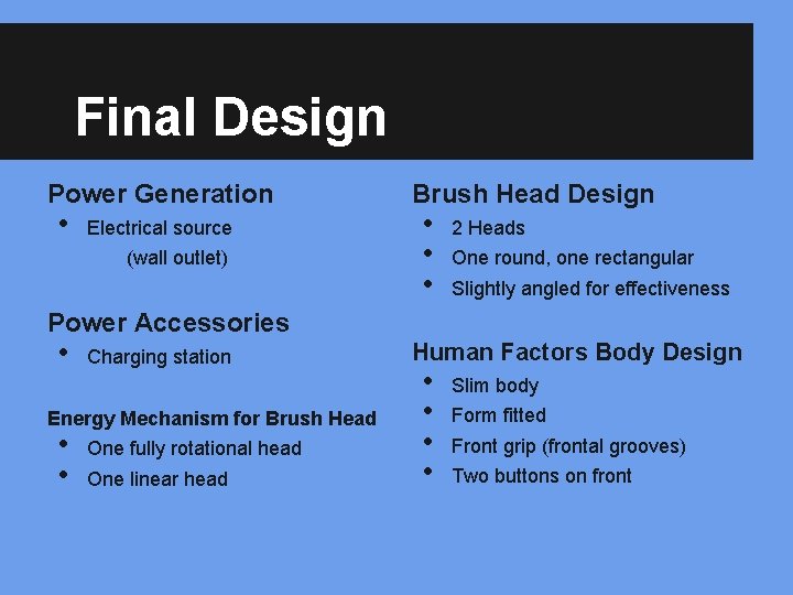 Final Design Power Generation • Electrical source (wall outlet) Brush Head Design • •