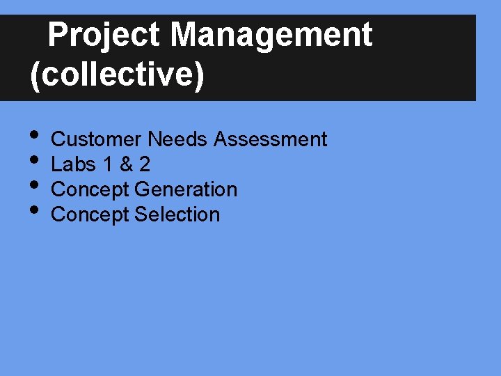 Project Management (collective) • • Customer Needs Assessment Labs 1 & 2 Concept Generation